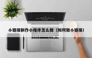 衡东小链接制作小程序怎么做（如何做小链接）