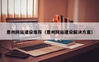 衡东惠州网站建设推荐（惠州网站建设解决方案）