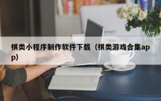 衡东棋类小程序制作软件下载（棋类游戏合集app）