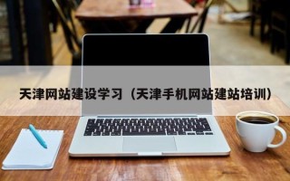 衡东天津网站建设学习（天津手机网站建站培训）