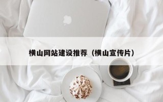 衡东横山网站建设推荐（横山宣传片）