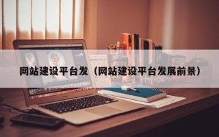 衡东网站建设平台发（网站建设平台发展前景）