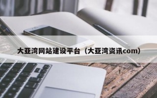 衡东大亚湾网站建设平台（大亚湾资讯com）
